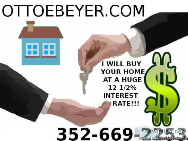 I WILL BUY YOUR HOME - WILL PAY 12.5% INTEREST