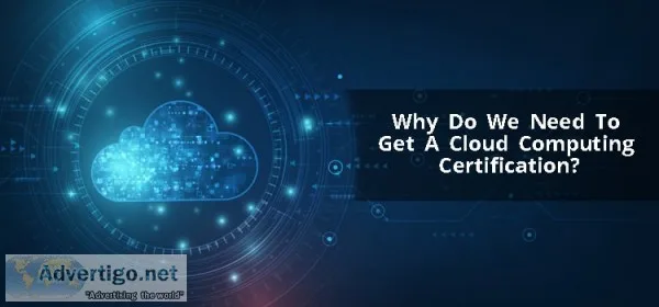Want to know the need to get a cloud computing certification?