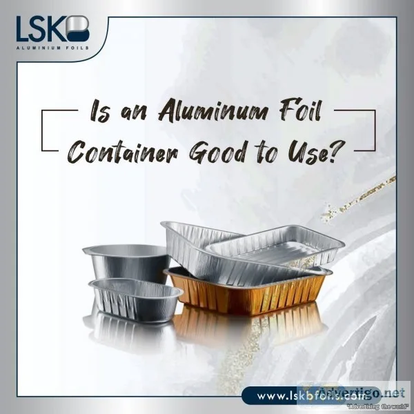 Is an Aluminum foil container good to use