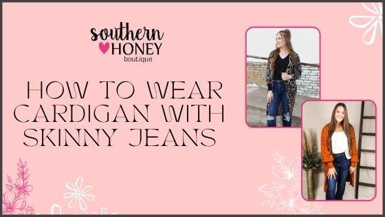 How to Wear Cardigan With Skinny Jeans in 2022 - Southern Honey 