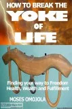 How to Break the Yoke of Life Finding Your Way To Freedom Wealth