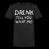 Drink Till You Want Me Funny Drinking T-Shirt