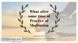 What after some time of Practice of Meditation
