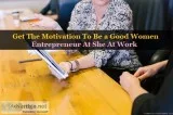 Get The Motivation To Be a Good Women Entrepreneur At She At Wor