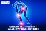 Surgery for hip and knee joints is available at affordable cost 