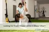 Looking For Finest Fitness Centre In Mayur Vihar
