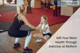 Gift Your Mom Health Through Exercises at Moltom