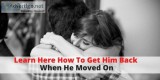 Learn here How To Get Him Back When He Moved On - How to Get Him
