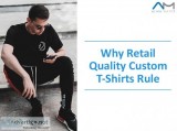 WHY RETAIL QUALITY CUSTOM T-SHIRTS RULE