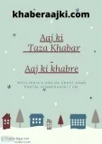 Aaj ki taza khabar, aaj ki khabre - khaber aaj ki