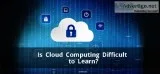 Know in detail is cloud computing difficult to learn?