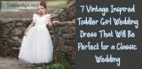7 Vintage Inspired Toddler Girl Wedding Dress That Will Be Perfe