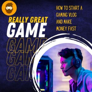 How to start a gaming vlog and make money fast