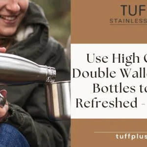 Use high quality double walled water bottles to stay refreshed