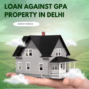 Get quick loan against gpa property in delhi – aarkay finance