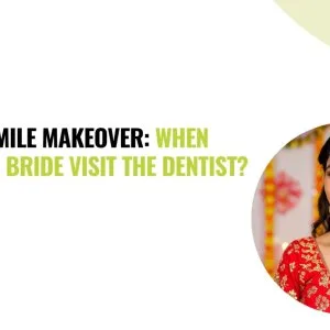Bridal smile makeover when should a bride visit the dentist