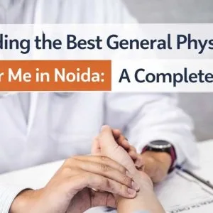 Finding the best general physician near me in noida a complete